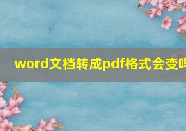 word文档转成pdf格式会变吗