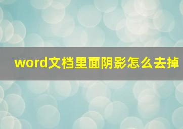 word文档里面阴影怎么去掉