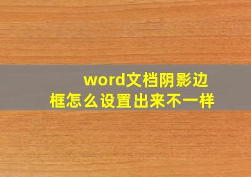 word文档阴影边框怎么设置出来不一样