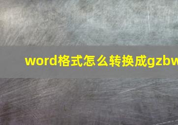 word格式怎么转换成gzbw