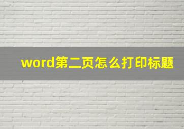 word第二页怎么打印标题