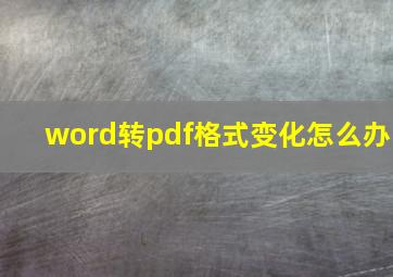 word转pdf格式变化怎么办