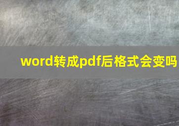 word转成pdf后格式会变吗