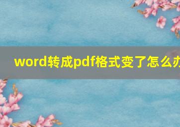 word转成pdf格式变了怎么办