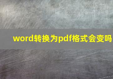 word转换为pdf格式会变吗