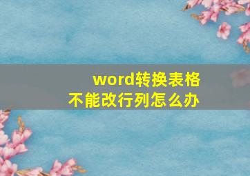 word转换表格不能改行列怎么办