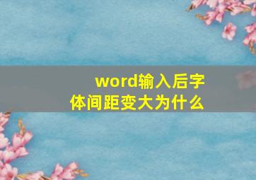 word输入后字体间距变大为什么