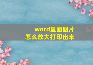 word里面图片怎么放大打印出来