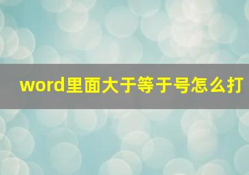 word里面大于等于号怎么打