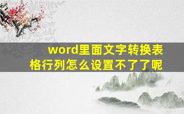 word里面文字转换表格行列怎么设置不了了呢