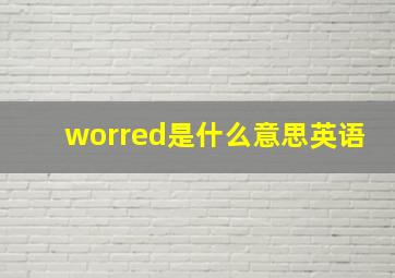 worred是什么意思英语