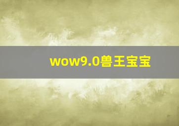 wow9.0兽王宝宝