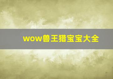 wow兽王猎宝宝大全