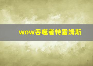 wow吞噬者特雷姆斯