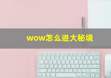 wow怎么进大秘境