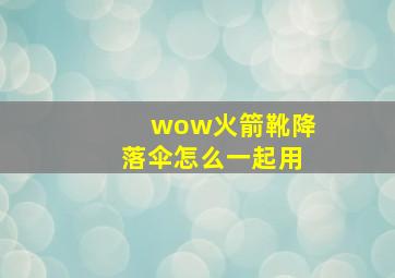 wow火箭靴降落伞怎么一起用