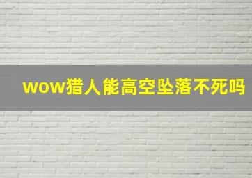 wow猎人能高空坠落不死吗