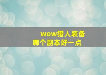 wow猎人装备哪个副本好一点