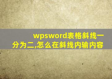 wpsword表格斜线一分为二,怎么在斜线内输内容