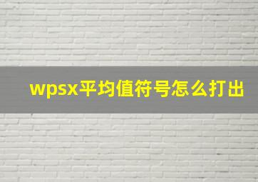 wpsx平均值符号怎么打出