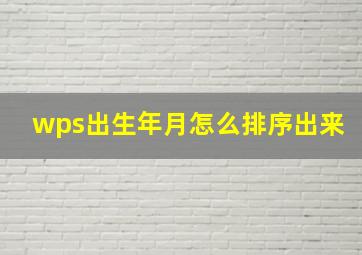 wps出生年月怎么排序出来