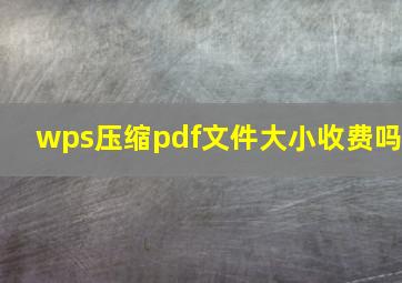 wps压缩pdf文件大小收费吗