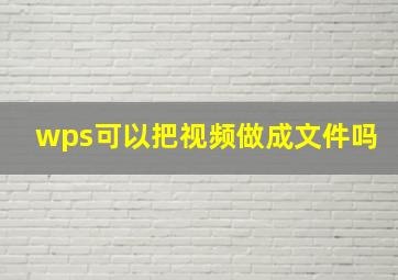 wps可以把视频做成文件吗