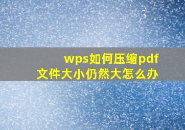 wps如何压缩pdf文件大小仍然大怎么办