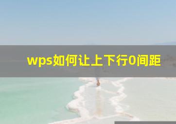 wps如何让上下行0间距