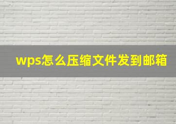 wps怎么压缩文件发到邮箱