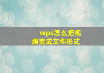 wps怎么把视频变成文件形式