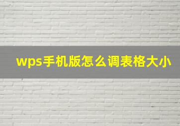 wps手机版怎么调表格大小