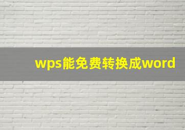 wps能免费转换成word