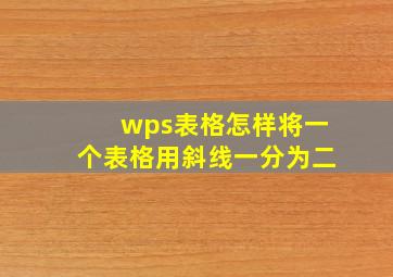 wps表格怎样将一个表格用斜线一分为二