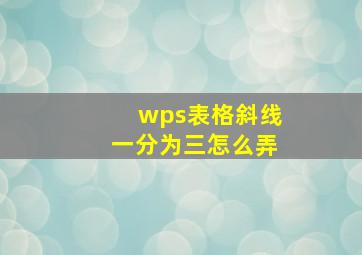 wps表格斜线一分为三怎么弄