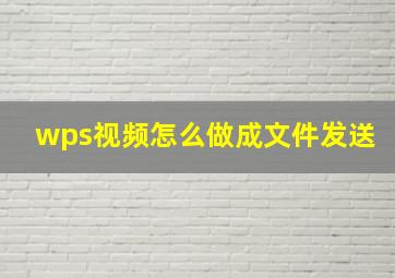 wps视频怎么做成文件发送