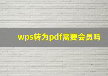 wps转为pdf需要会员吗