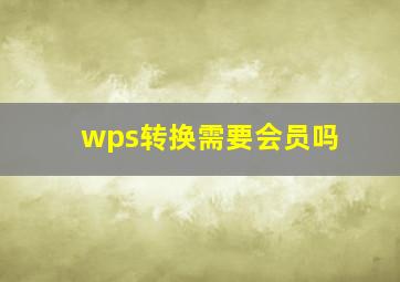 wps转换需要会员吗