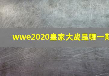 wwe2020皇家大战是哪一期