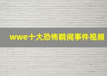 wwe十大恐怖瞬间事件视频