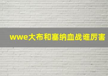 wwe大布和塞纳血战谁厉害