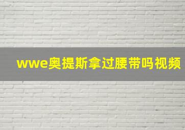 wwe奥提斯拿过腰带吗视频