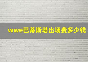 wwe巴蒂斯塔出场费多少钱