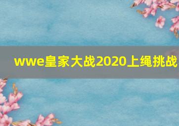 wwe皇家大战2020上绳挑战赛