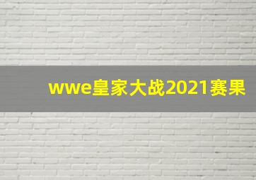 wwe皇家大战2021赛果