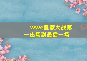 wwe皇家大战第一出场到最后一场