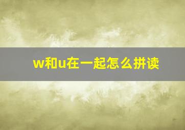 w和u在一起怎么拼读