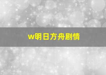 w明日方舟剧情