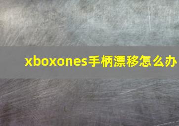 xboxones手柄漂移怎么办