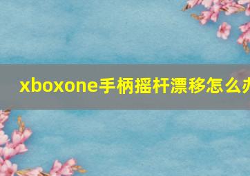 xboxone手柄摇杆漂移怎么办